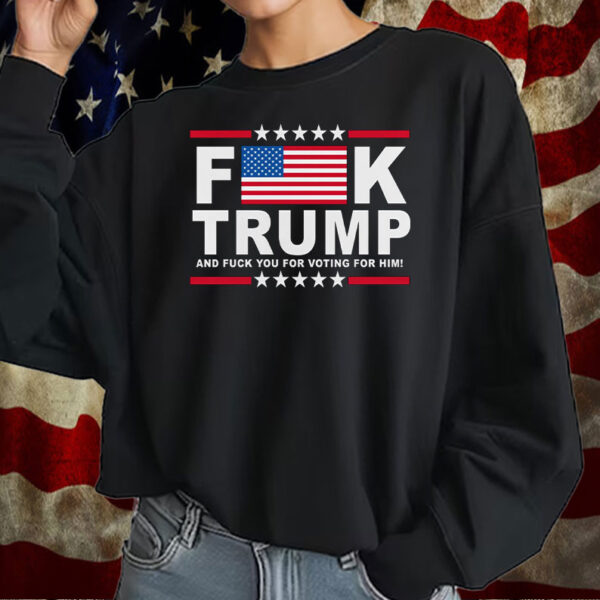 F*ck Donald Trump ,Flag ,And Fuck You For Voting For Him! T-Shirt