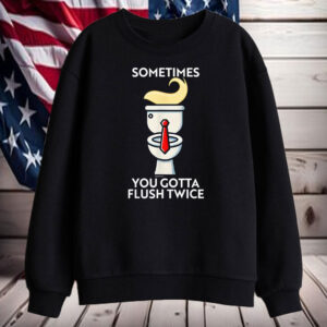 Good Sometime You Gotta Flush Twice Anti Trump T-Shirt