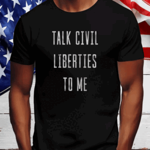 Men's Talk Civil Liberties to Me T-Shirt Anti Trump T-Shirt