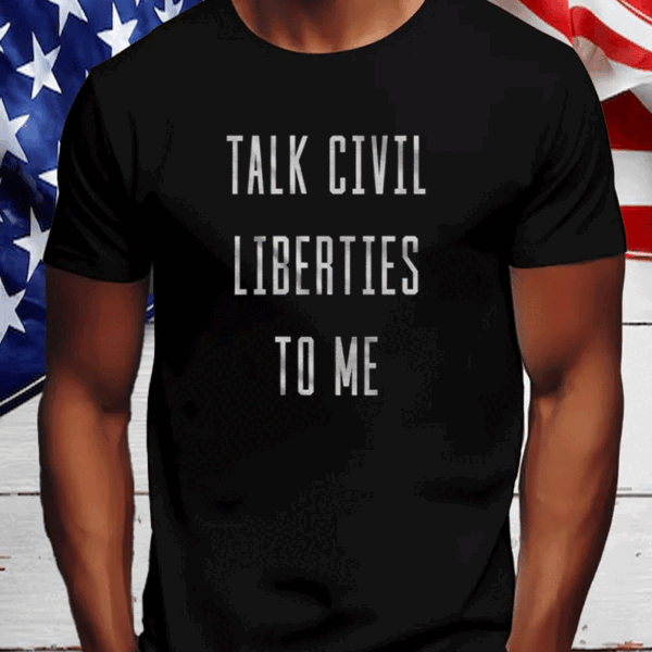 Men's Talk Civil Liberties to Me T-Shirt Anti Trump T-Shirt